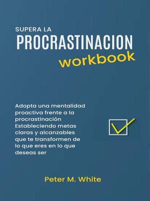 cover image of Supera la Procrastinacion Workbook. Adopta una mentalidad proactiva frente a la procrastinación Estableciendo metas claras y alcanzables  que te transformen de lo que eres en lo que deseas ser